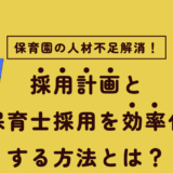 もう困らない！採用計画と保育士採用を効率化する方法とは？
